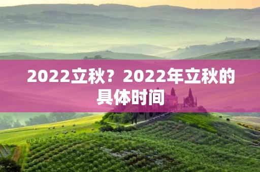 2022立秋?2022年立秋的具体时间 2022立秋?2022年立秋的具体时间