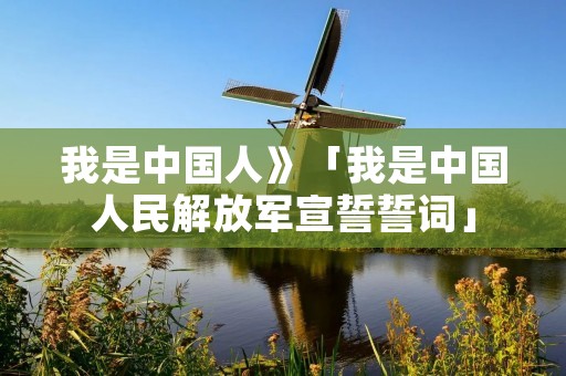 我是中国人》「我是中国人民解放军宣誓誓词」