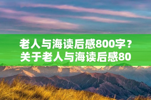 老人与海读后感800字?关于老人与海读后感800字 老人与海读后感800字?关于老人与海读后感800字