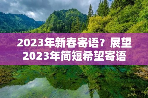 2023年新春寄语?展望2023年简短希望寄语 2023年新春寄语?展望2023年简短希望寄语