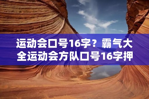 运动会口号16字?霸气大全运动会方队口号16字押韵 运动会口号16字?霸气大全运动会方队口号16字押韵