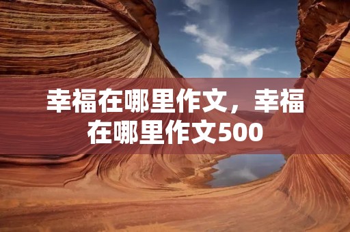 幸福在哪里作文,幸福在哪里作文500