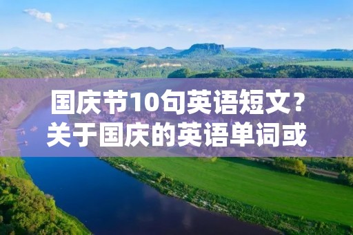 国庆节10句英语短文？关于国庆的英语单词或句子,要10句哦,