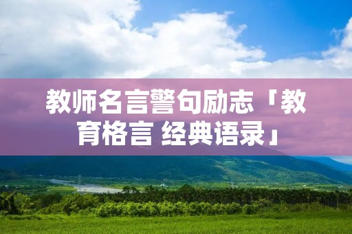 教师名言警句励志「教育格言 经典语录」