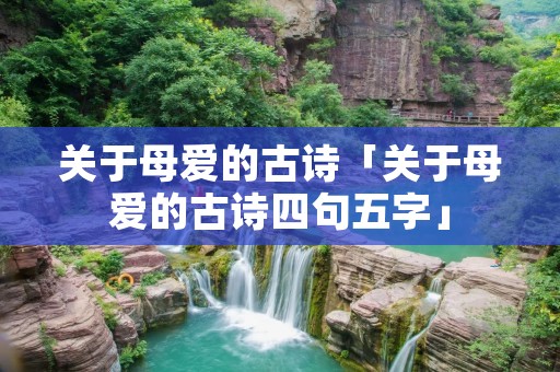 关于母爱的古诗「关于母爱的古诗四句五字」