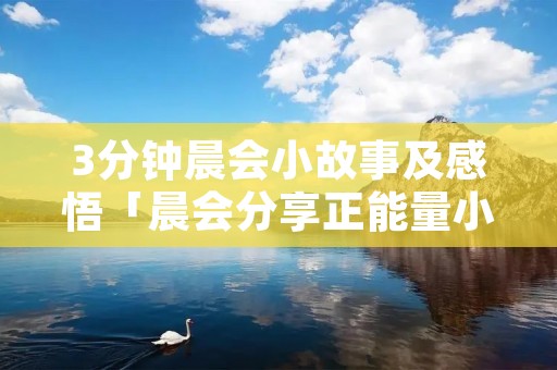 3分钟晨会小故事及感悟「晨会分享正能量小故事及感悟」