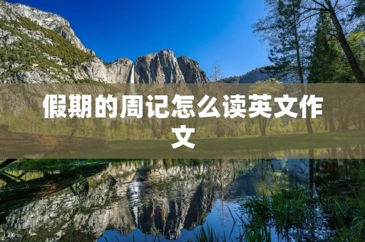 假期的周记怎么读英文作文