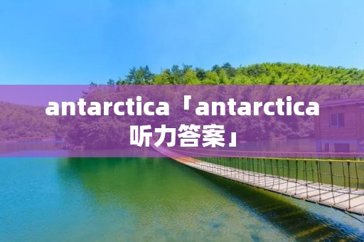 antarctica「antarctica听力答案」