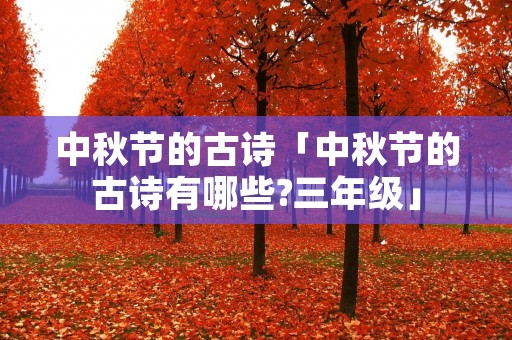 中秋节的古诗「中秋节的古诗有哪些?三年级」 中秋节的古诗「中秋节的古诗有哪些?三年级」