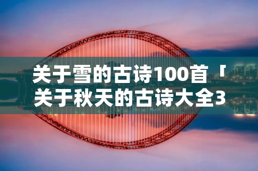 关于雪的古诗100首「关于秋天的古诗大全300首」