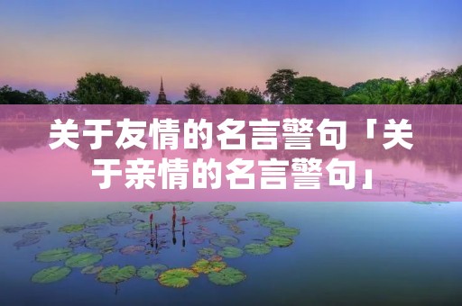 关于友情的名言警句「关于亲情的名言警句」