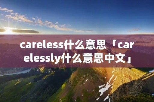 careless什么意思「carelessly什么意思中文」