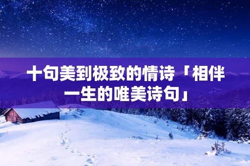 十句美到极致的情诗「相伴一生的唯美诗句」 十句美到极致的情诗「相伴一生的唯美诗句」