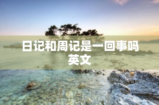 日记和周记是一回事吗英文