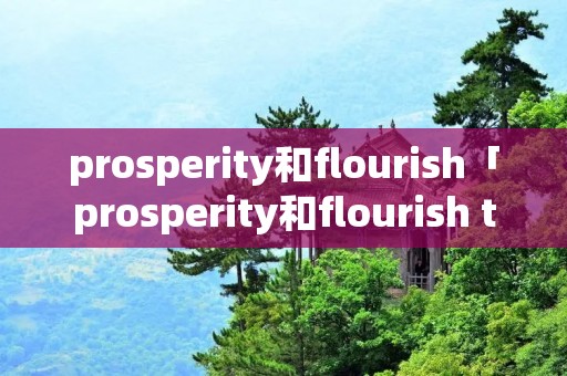 prosperity和flourish「prosperity和flourish thrive」 prosperity和flourish「prosperity和flourish thrive」