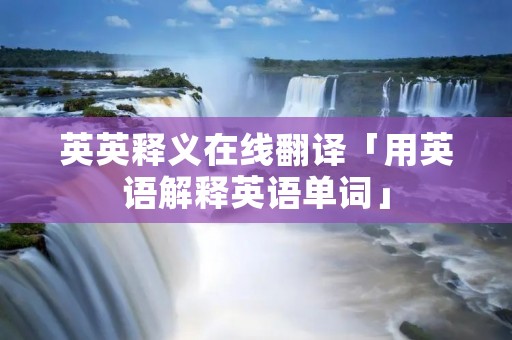 英英释义在线翻译「用英语解释英语单词」