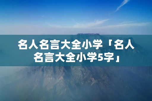 名人名言大全小学「名人名言大全小学5字」