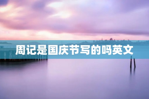 周记是国庆节写的吗英文