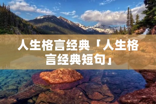 人生格言经典「人生格言经典短句」