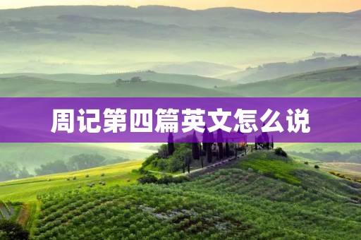 周记第四篇英文怎么说