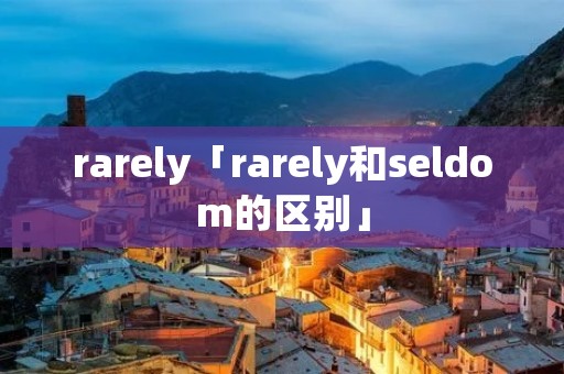 rarely「rarely和seldom的区别」