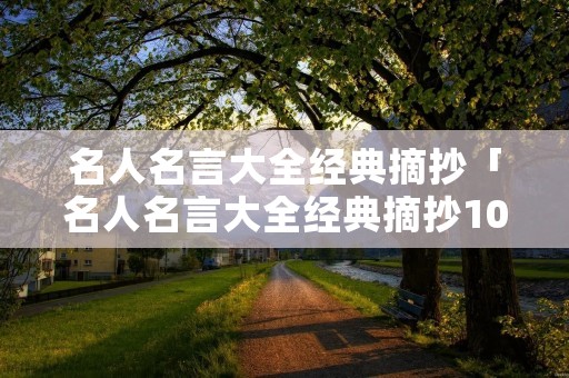 名人名言大全经典摘抄「名人名言大全经典摘抄10字」