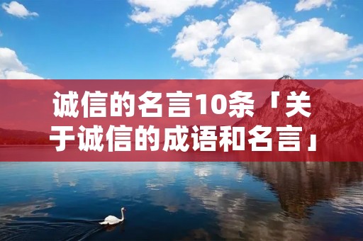 诚信的名言10条「关于诚信的成语和名言」