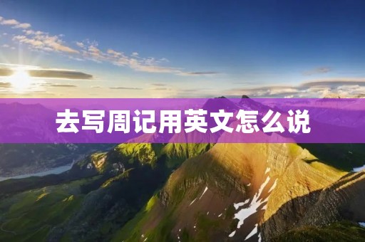 去写周记用英文怎么说