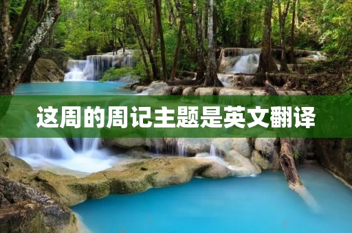 这周的周记主题是英文翻译