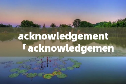 acknowledgement「acknowledgement翻译」 acknowledgement「acknowledgement翻译」