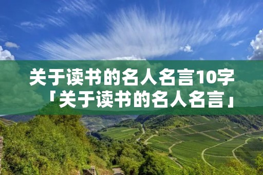 关于读书的名人名言10字「关于读书的名人名言」 关于读书的名人名言10字「关于读书的名人名言」