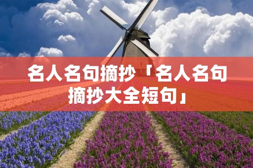 名人名句摘抄「名人名句摘抄大全短句」