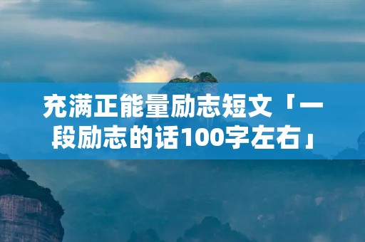 充满正能量励志短文「一段励志的话100字左右」