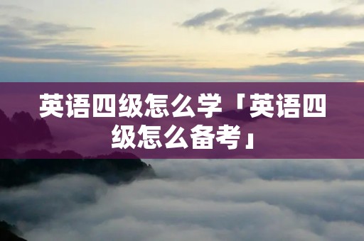 英语四级怎么学「英语四级怎么备考」