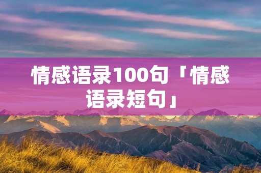 情感语录100句「情感语录短句」