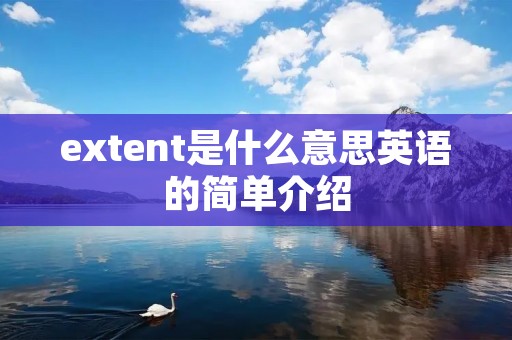 extent是什么意思英语的简单介绍 extent是什么意思英语的简单介绍