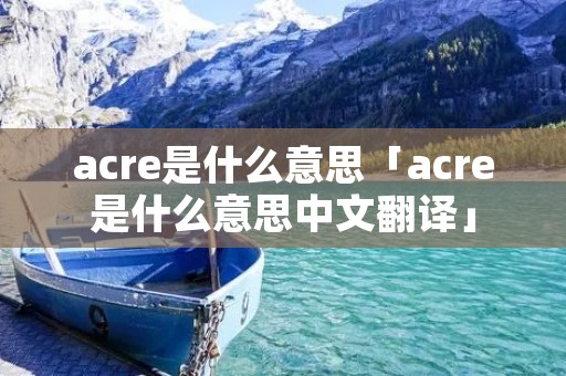 acre是什么意思「acre是什么意思中文翻译」