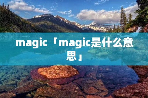 magic「magic是什么意思」 magic「magic是什么意思」