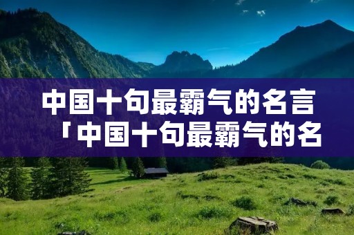 中国十句最霸气的名言「中国十句最霸气的名言有哪些」