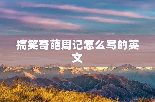 搞笑奇葩周记怎么写的英文