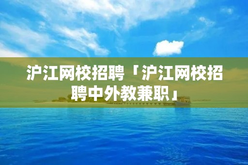 沪江网校招聘「沪江网校招聘中外教**」