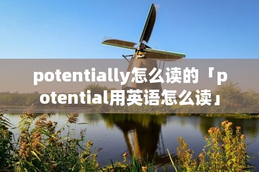 potentially怎么读的「potential用英语怎么读」