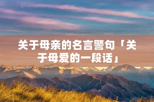 关于母亲的名言警句「关于母爱的一段话」