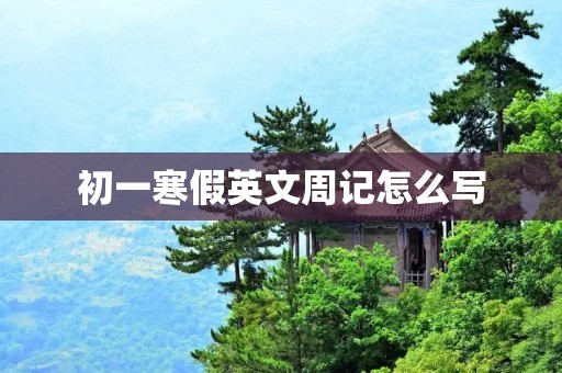 初一寒假英文周记怎么写
