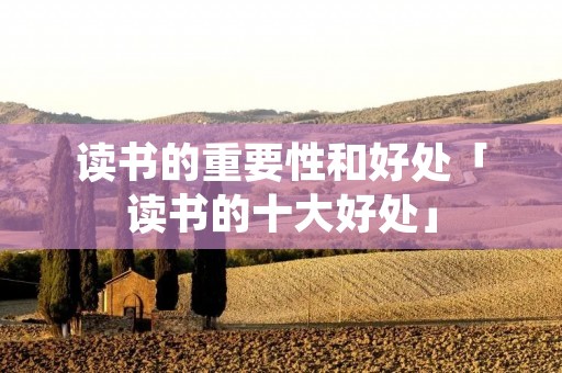 读书的重要性和好处「读书的十大好处」