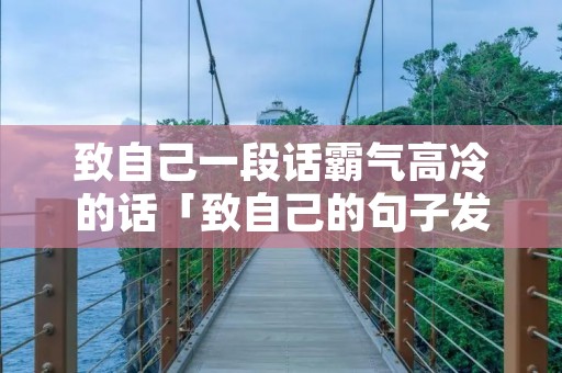 致自己一段话霸气高冷的话「致自己的句子发朋友圈」