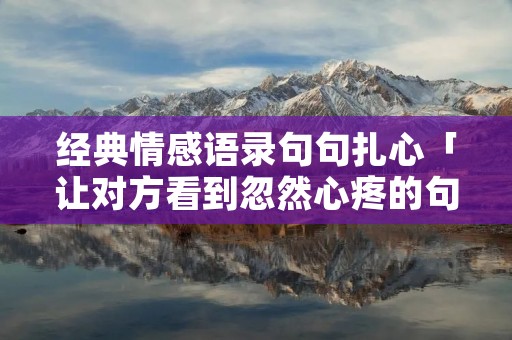 经典情感语录句句扎心「让对方看到忽然心疼的句子」