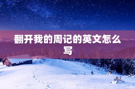 翻开我的周记的英文怎么写