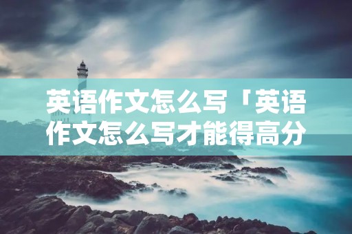 英语作文怎么写「英语作文怎么写才能得高分」