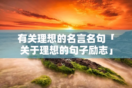 有关理想的名言名句「关于理想的句子励志」